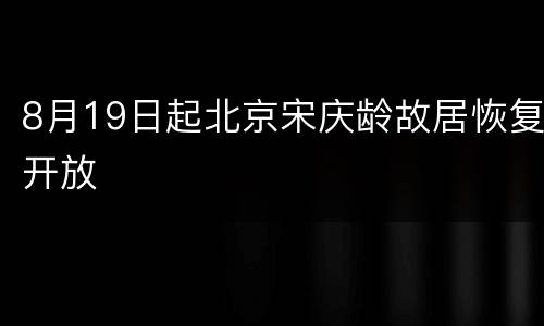 8月19日起北京宋庆龄故居恢复开放