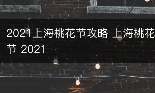 2021上海桃花节攻略 上海桃花节 2021
