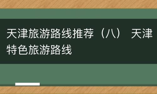 天津旅游路线推荐（八） 天津特色旅游路线