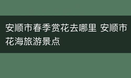 安顺市春季赏花去哪里 安顺市花海旅游景点