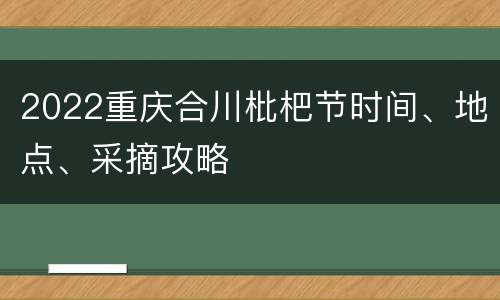 2022重庆合川枇杷节时间、地点、采摘攻略