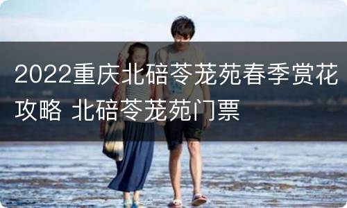 2022重庆北碚苓茏苑春季赏花攻略 北碚苓茏苑门票