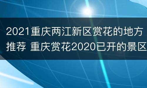 2021重庆两江新区赏花的地方推荐 重庆赏花2020已开的景区