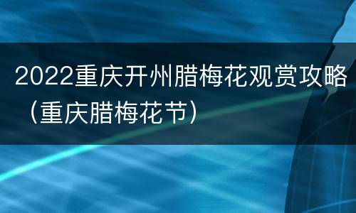 2022重庆开州腊梅花观赏攻略（重庆腊梅花节）