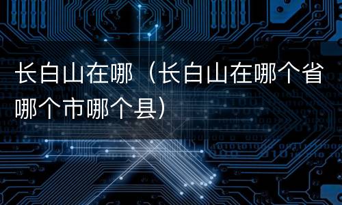 长白山在哪（长白山在哪个省哪个市哪个县）