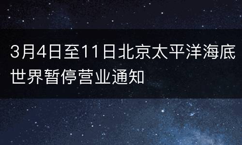 3月4日至11日北京太平洋海底世界暂停营业通知