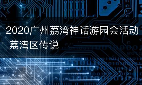 2020广州荔湾神话游园会活动 荔湾区传说