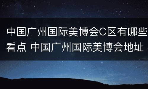 中国广州国际美博会C区有哪些看点 中国广州国际美博会地址