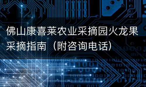 佛山康喜莱农业采摘园火龙果采摘指南（附咨询电话）