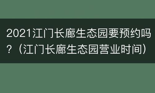 2021江门长廊生态园要预约吗?（江门长廊生态园营业时间）