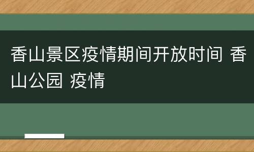 香山景区疫情期间开放时间 香山公园 疫情