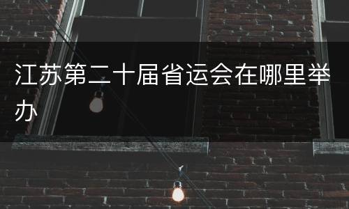 江苏第二十届省运会在哪里举办