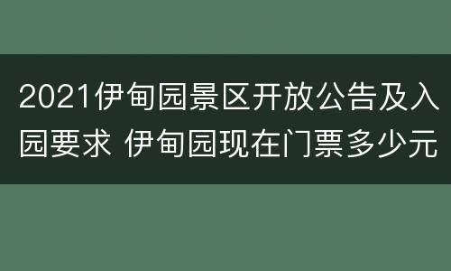 2021伊甸园景区开放公告及入园要求 伊甸园现在门票多少元