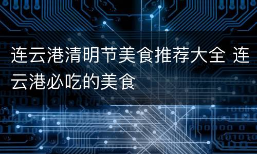 连云港清明节美食推荐大全 连云港必吃的美食