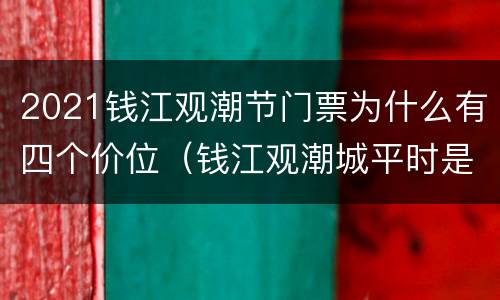 2021钱江观潮节门票为什么有四个价位（钱江观潮城平时是否开放）