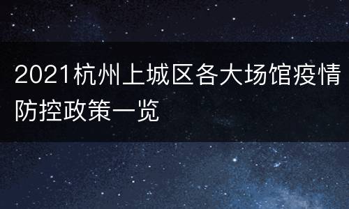 2021杭州上城区各大场馆疫情防控政策一览