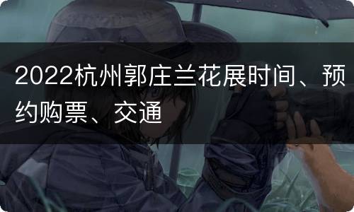 2022杭州郭庄兰花展时间、预约购票、交通
