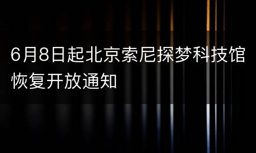 6月8日起北京索尼探梦科技馆恢复开放通知