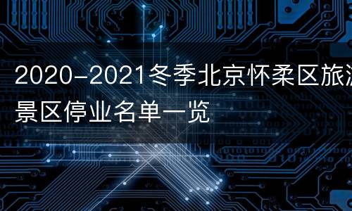 2020-2021冬季北京怀柔区旅游景区停业名单一览
