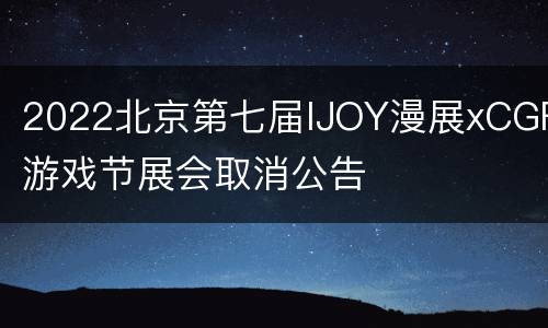 2022北京第七届IJOY漫展xCGF游戏节展会取消公告