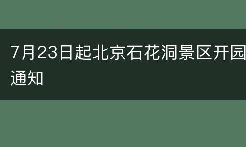 7月23日起北京石花洞景区开园通知