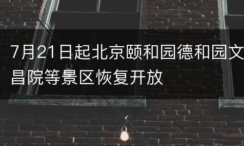 7月21日起北京颐和园德和园文昌院等景区恢复开放