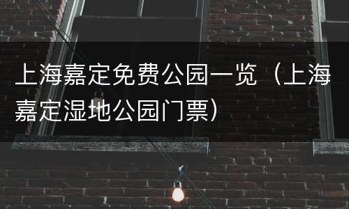 上海嘉定免费公园一览（上海嘉定湿地公园门票）