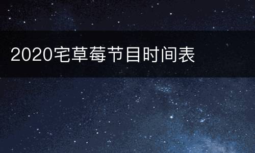 2020宅草莓节目时间表