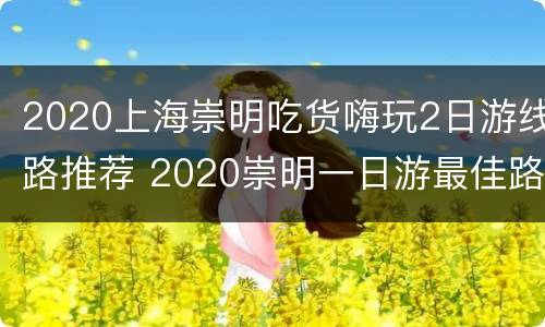2020上海崇明吃货嗨玩2日游线路推荐 2020崇明一日游最佳路线