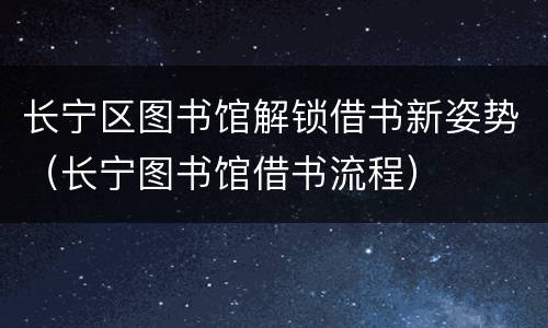 长宁区图书馆解锁借书新姿势（长宁图书馆借书流程）