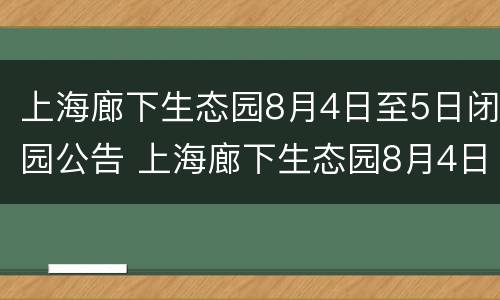 上海廊下生态园8月4日至5日闭园公告 上海廊下生态园8月4日至5日闭园公告图片