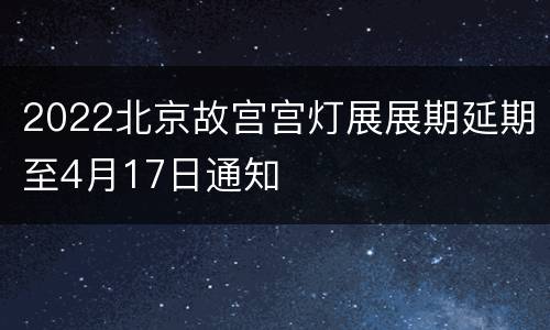 2022北京故宫宫灯展展期延期至4月17日通知