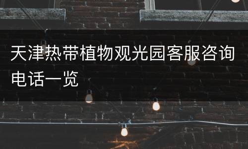 天津热带植物观光园客服咨询电话一览