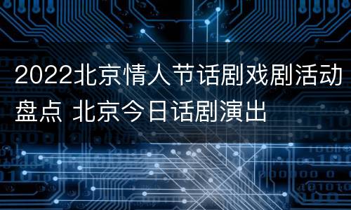 2022北京情人节话剧戏剧活动盘点 北京今日话剧演出