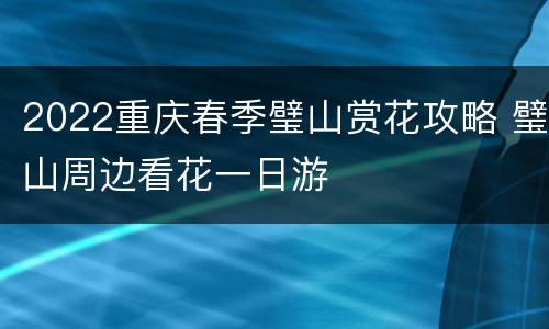 2022重庆春季璧山赏花攻略 璧山周边看花一日游