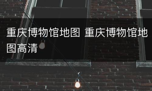 重庆博物馆地图 重庆博物馆地图高清