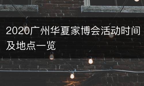 2020广州华夏家博会活动时间及地点一览