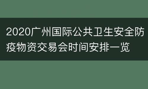 2020广州国际公共卫生安全防疫物资交易会时间安排一览