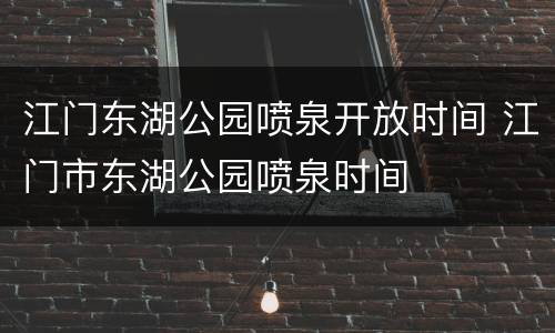 江门东湖公园喷泉开放时间 江门市东湖公园喷泉时间