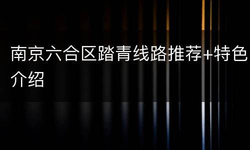 南京六合区踏青线路推荐+特色介绍