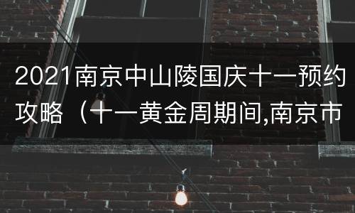 2021南京中山陵国庆十一预约攻略（十一黄金周期间,南京市中山陵风景区）