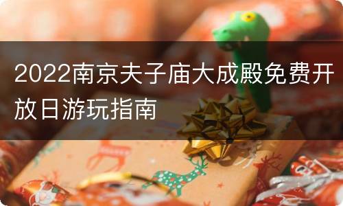2022南京夫子庙大成殿免费开放日游玩指南