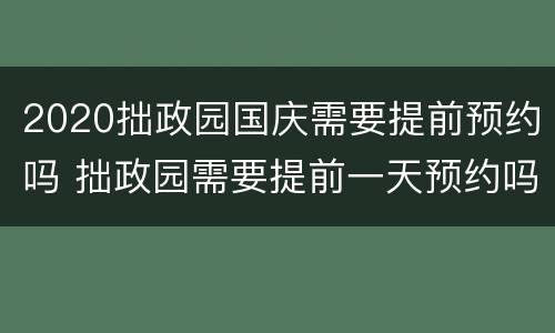 2020拙政园国庆需要提前预约吗 拙政园需要提前一天预约吗