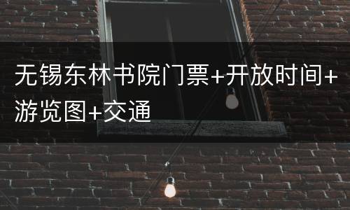无锡东林书院门票+开放时间+游览图+交通