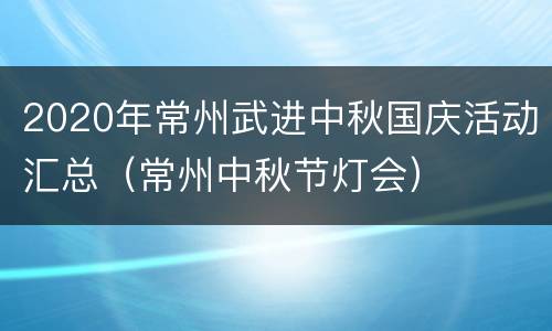 2020年常州武进中秋国庆活动汇总（常州中秋节灯会）