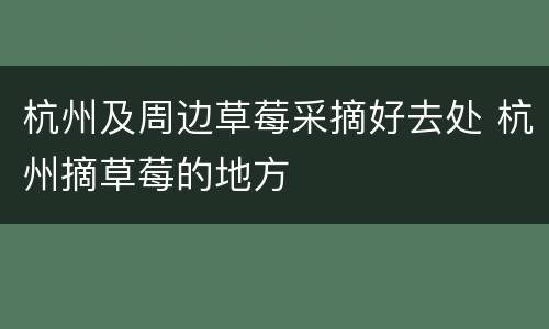 杭州及周边草莓采摘好去处 杭州摘草莓的地方