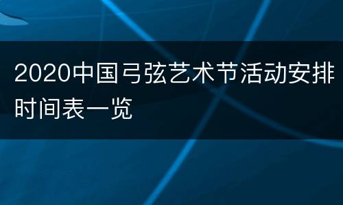 2020中国弓弦艺术节活动安排时间表一览