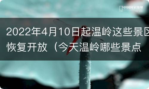 2022年4月10日起温岭这些景区恢复开放（今天温岭哪些景点免费）