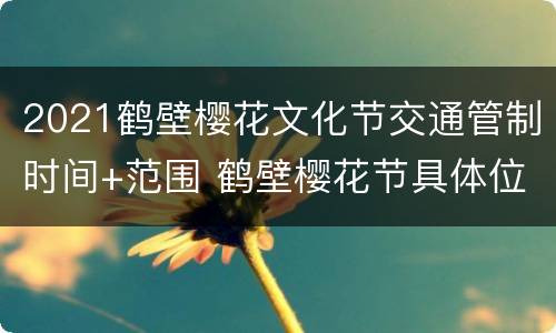 2021鹤壁樱花文化节交通管制时间+范围 鹤壁樱花节具体位置
