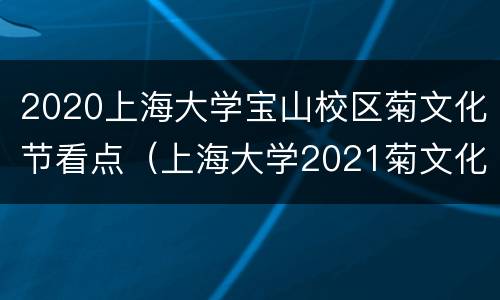 2020上海大学宝山校区菊文化节看点（上海大学2021菊文化节）